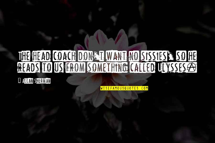 Carping Antonym Quotes By Allan Sherman: The head coach don't want no sissies, so Carping Antonym Quotes By Allan Sherman: The head coach don't want no sissies, so
