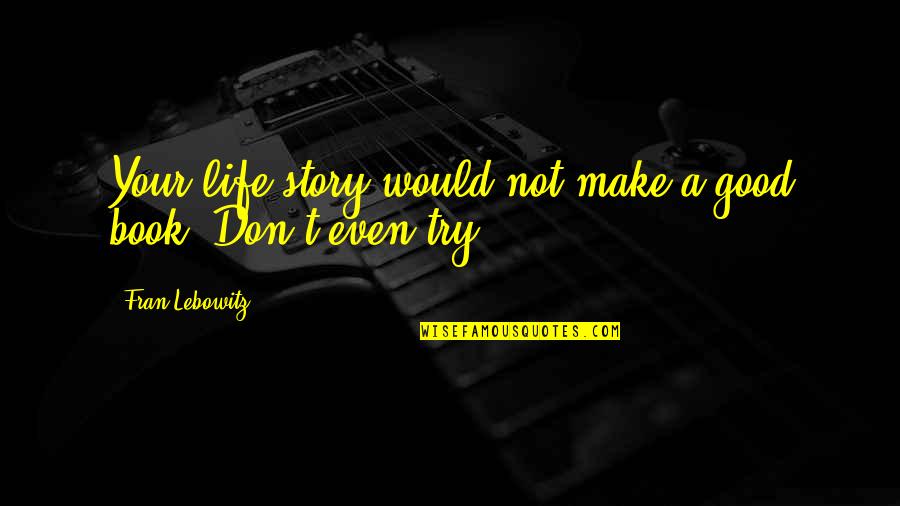 Carpitality Quotes By Fran Lebowitz: Your life story would not make a good Carpitality Quotes By Fran Lebowitz: Your life story would not make a good