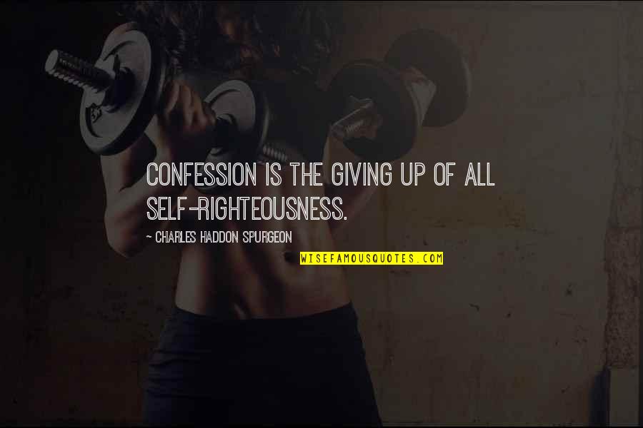 Carpool Quotes By Charles Haddon Spurgeon: Confession is the giving up of ALL self-righteousness.