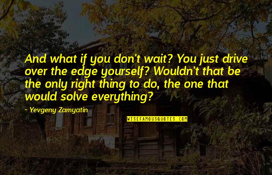 Carpool Quotes By Yevgeny Zamyatin: And what if you don't wait? You just