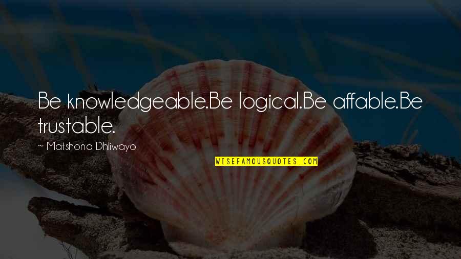 Carpus Quotes By Matshona Dhliwayo: Be knowledgeable.Be logical.Be affable.Be trustable. Carpus Quotes By Matshona Dhliwayo: Be knowledgeable.Be logical.Be affable.Be trustable.