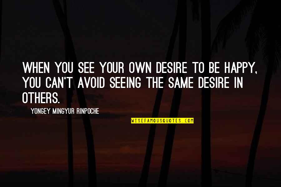 Carpus Quotes By Yongey Mingyur Rinpoche: When you see your own desire to be Carpus Quotes By Yongey Mingyur Rinpoche: When you see your own desire to be