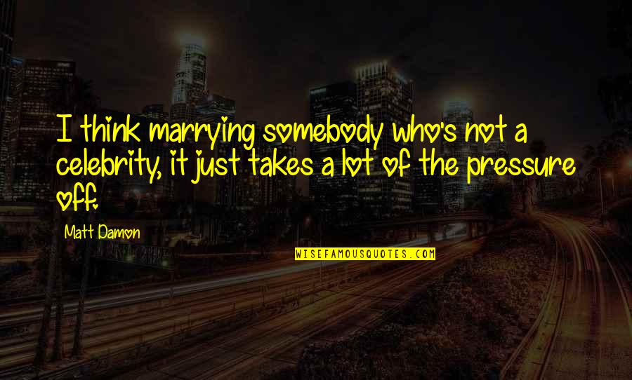 Carquinez Quotes By Matt Damon: I think marrying somebody who's not a celebrity,