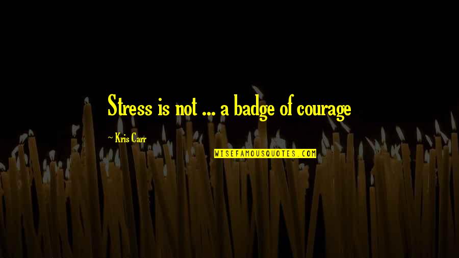 Carr Quotes By Kris Carr: Stress is not ... a badge of courage