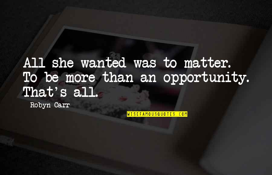 Carr Quotes By Robyn Carr: All she wanted was to matter. To be