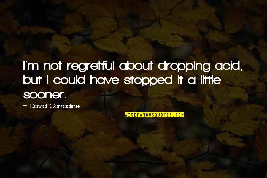 Carradine Quotes By David Carradine: I'm not regretful about dropping acid, but I