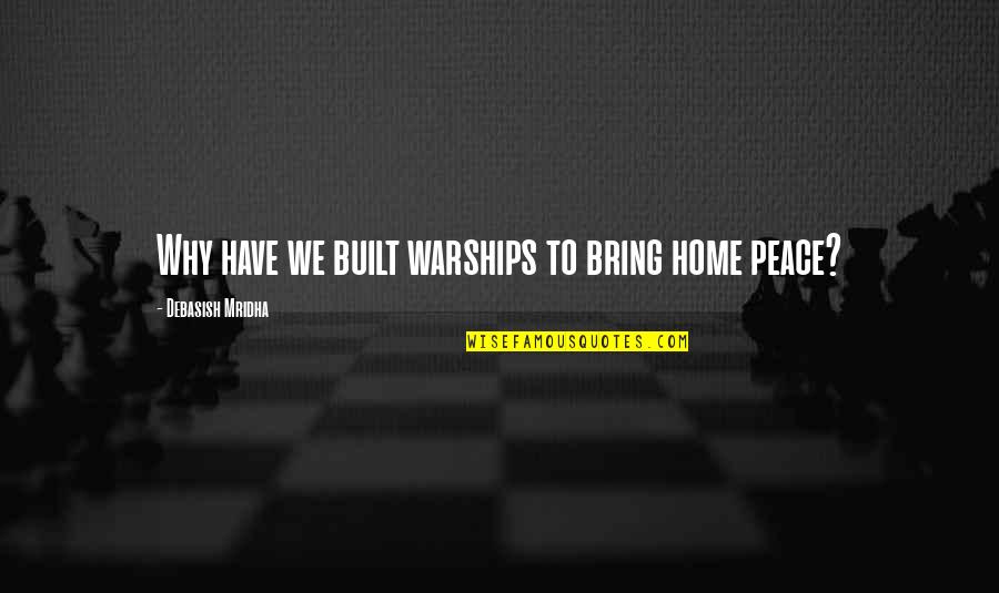 Carradoon Quotes By Debasish Mridha: Why have we built warships to bring home Carradoon Quotes By Debasish Mridha: Why have we built warships to bring home