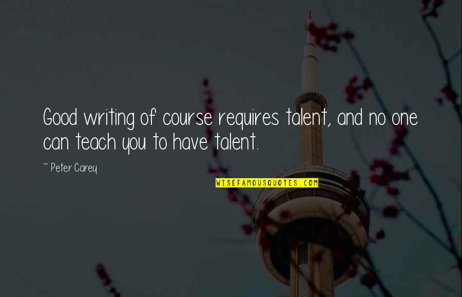 Carrafa Mecca Quotes By Peter Carey: Good writing of course requires talent, and no