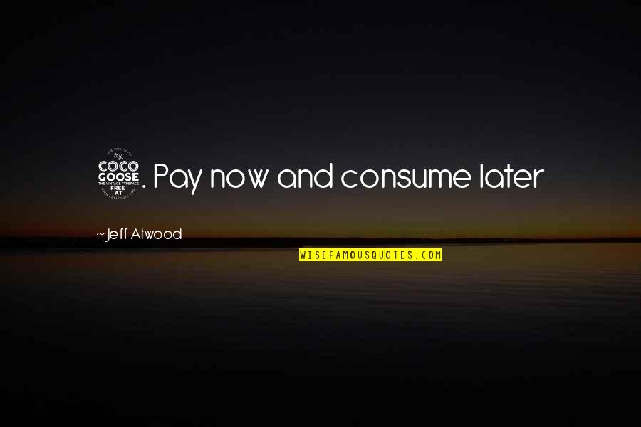 Carrah Fisk Quotes By Jeff Atwood: 5. Pay now and consume later Carrah Fisk Quotes By Jeff Atwood: 5. Pay now and consume later