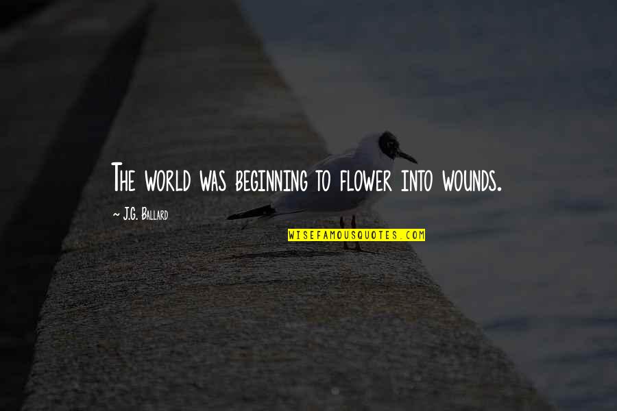 Carraher John Quotes By J.G. Ballard: The world was beginning to flower into wounds.
