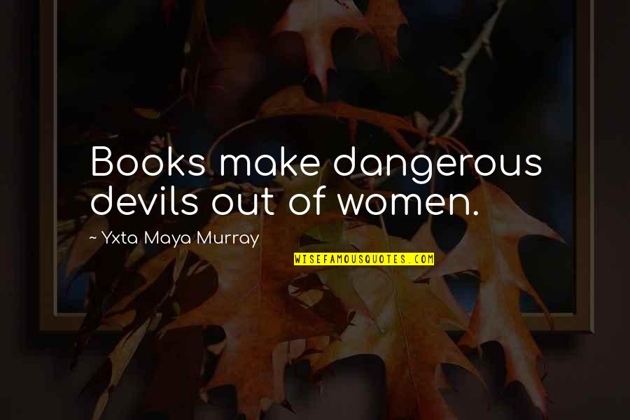 Carranco Sons Quotes By Yxta Maya Murray: Books make dangerous devils out of women. Carranco Sons Quotes By Yxta Maya Murray: Books make dangerous devils out of women.