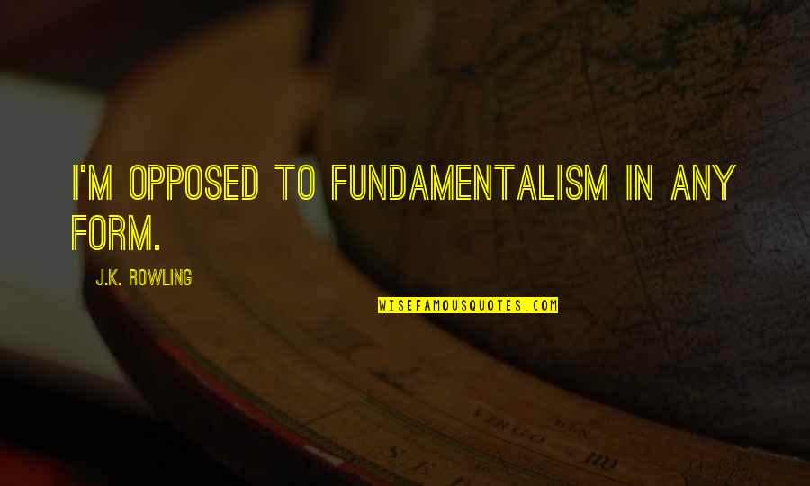 Carrascal America Quotes By J.K. Rowling: I'm opposed to fundamentalism in any form. Carrascal America Quotes By J.K. Rowling: I'm opposed to fundamentalism in any form.