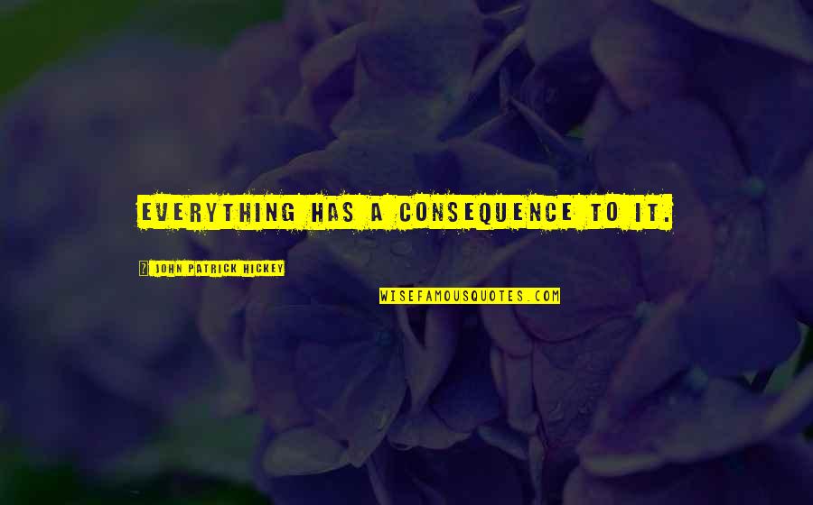 Carrascal America Quotes By John Patrick Hickey: Everything has a consequence to it. Carrascal America Quotes By John Patrick Hickey: Everything has a consequence to it.