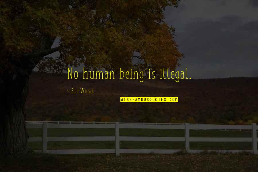 Carrascosa Wiki Quotes By Elie Wiesel: No human being is illegal. Carrascosa Wiki Quotes By Elie Wiesel: No human being is illegal.
