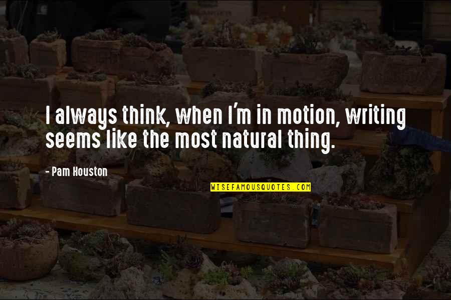 Carravaggian Quotes By Pam Houston: I always think, when I'm in motion, writing