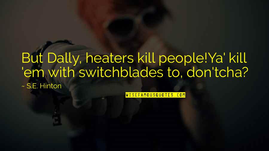 Carrazana Quotes By S.E. Hinton: But Dally, heaters kill people!Ya' kill 'em with