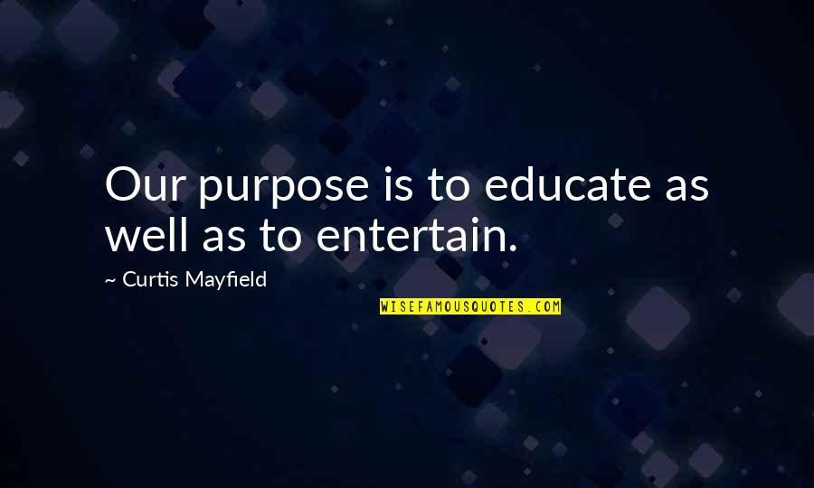 Carrazza Marble Quotes By Curtis Mayfield: Our purpose is to educate as well as Carrazza Marble Quotes By Curtis Mayfield: Our purpose is to educate as well as