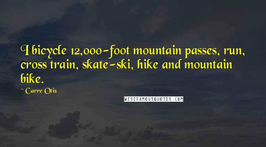 Carre Otis quotes: I bicycle 12,000-foot mountain passes, run, cross train, skate-ski, hike and mountain bike.