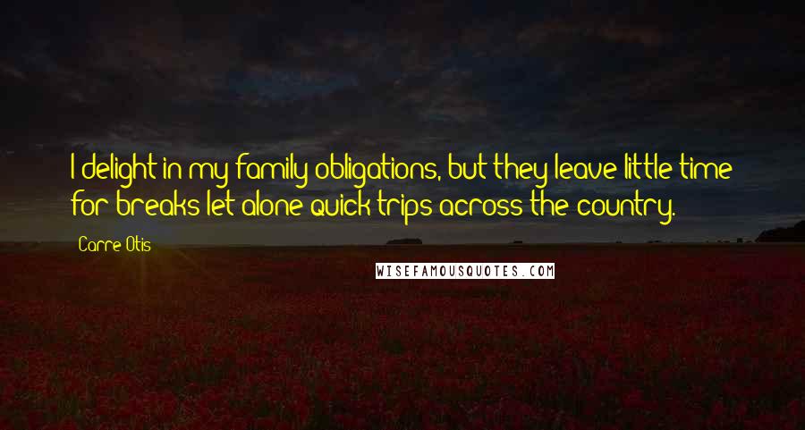 Carre Otis quotes: I delight in my family obligations, but they leave little time for breaks let alone quick trips across the country.