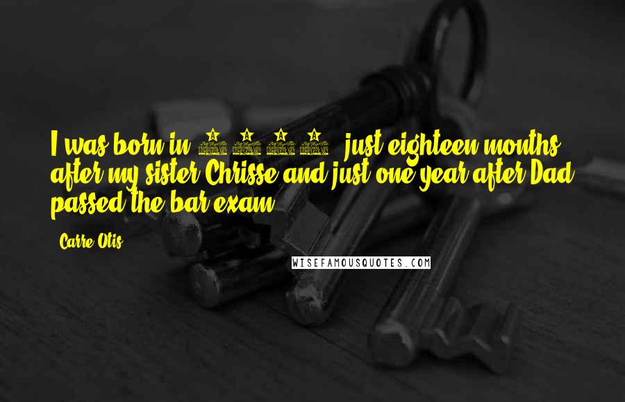 Carre Otis quotes: I was born in 1968, just eighteen months after my sister Chrisse and just one year after Dad passed the bar exam.