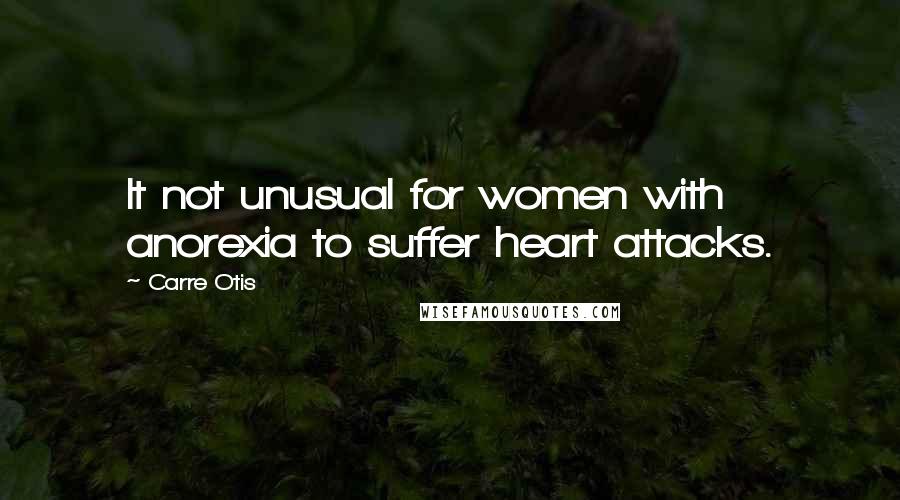 Carre Otis quotes: It not unusual for women with anorexia to suffer heart attacks.