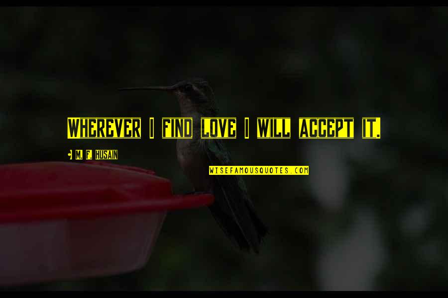 Carrefour Quote Quotes By M. F. Husain: Wherever I find love I will accept it. Carrefour Quote Quotes By M. F. Husain: Wherever I find love I will accept it.