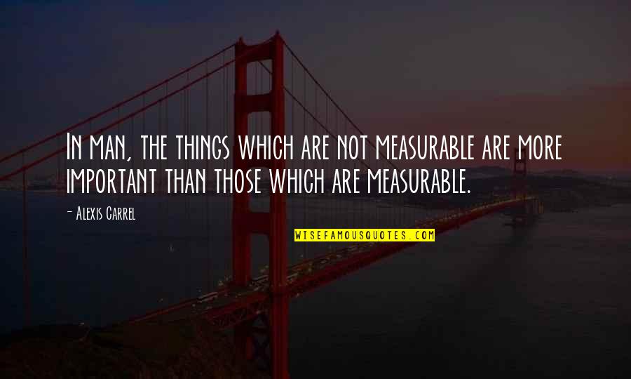 Carrel Quotes By Alexis Carrel: In man, the things which are not measurable