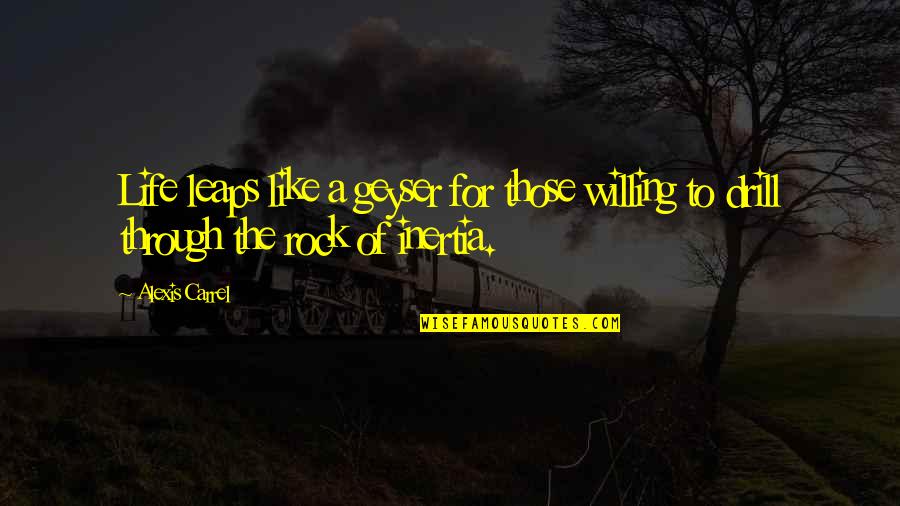 Carrel Quotes By Alexis Carrel: Life leaps like a geyser for those willing