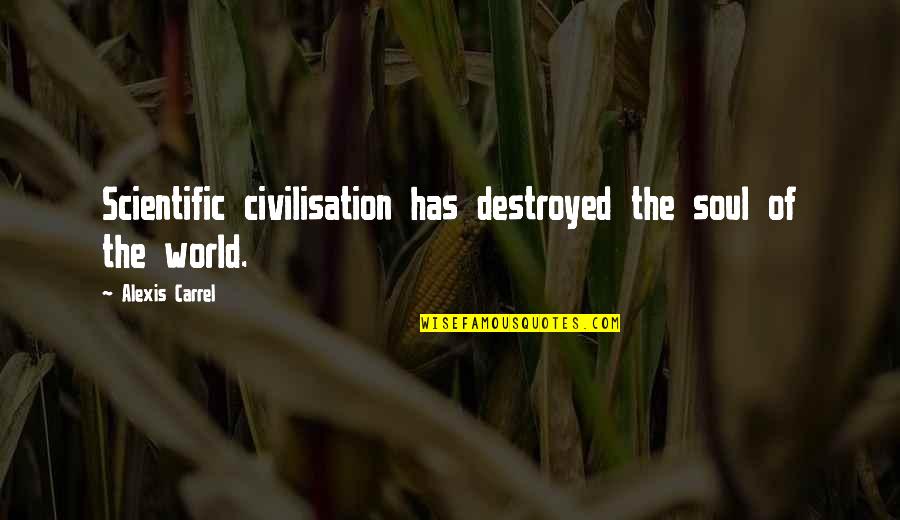 Carrel Quotes By Alexis Carrel: Scientific civilisation has destroyed the soul of the
