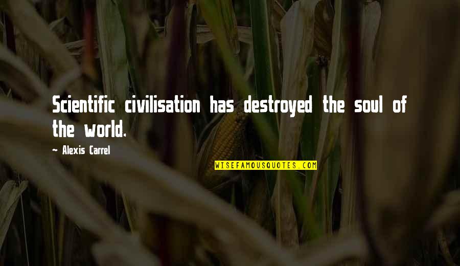Carrel Quotes By Alexis Carrel: Scientific civilisation has destroyed the soul of the Carrel Quotes By Alexis Carrel: Scientific civilisation has destroyed the soul of the