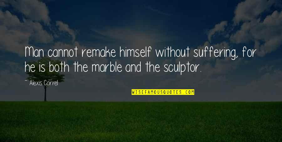 Carrel Quotes By Alexis Carrel: Man cannot remake himself without suffering, for he Carrel Quotes By Alexis Carrel: Man cannot remake himself without suffering, for he