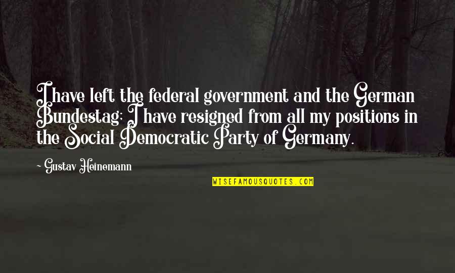 Carressed Quotes By Gustav Heinemann: I have left the federal government and the Carressed Quotes By Gustav Heinemann: I have left the federal government and the