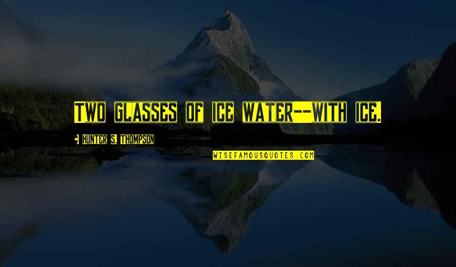 Carreteras Quotes By Hunter S. Thompson: Two glasses of ice water--with ice. Carreteras Quotes By Hunter S. Thompson: Two glasses of ice water--with ice.