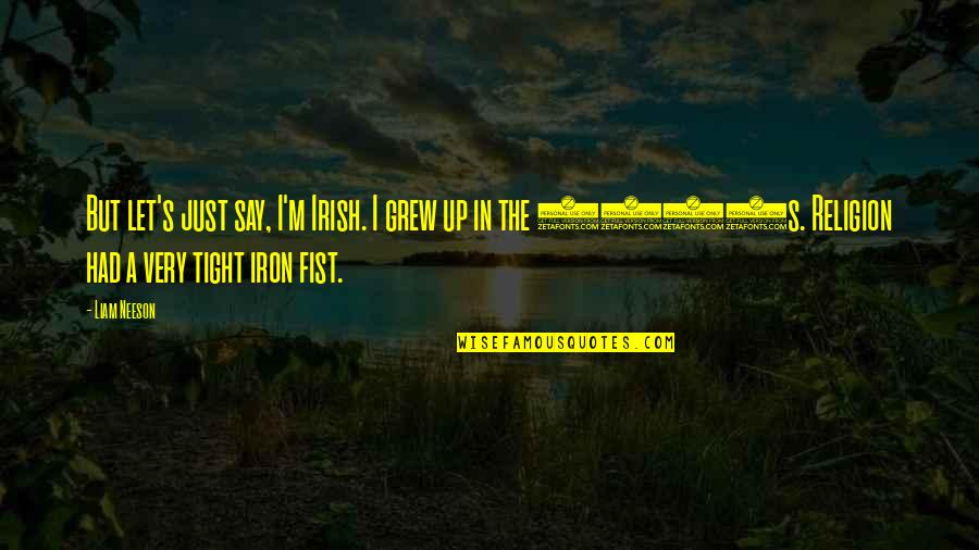 Carretti Skywatch Quotes By Liam Neeson: But let's just say, I'm Irish. I grew Carretti Skywatch Quotes By Liam Neeson: But let's just say, I'm Irish. I grew