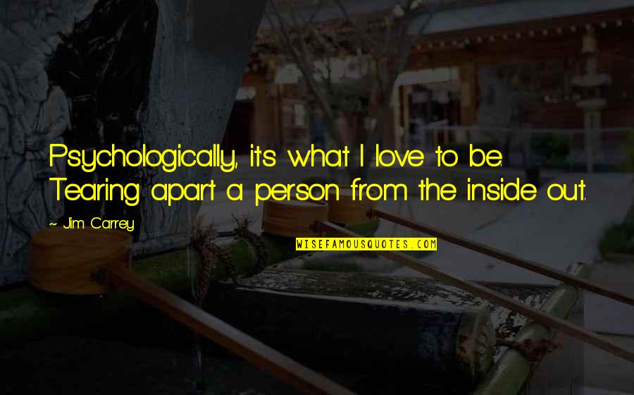 Carrey's Quotes By Jim Carrey: Psychologically, it's what I love to be. Tearing