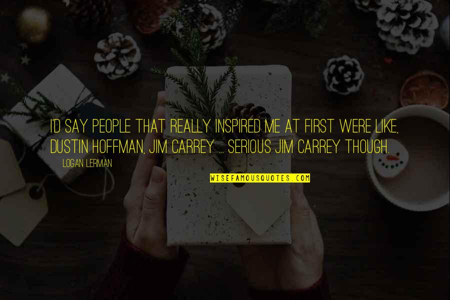 Carrey's Quotes By Logan Lerman: I'd say people that really inspired me at