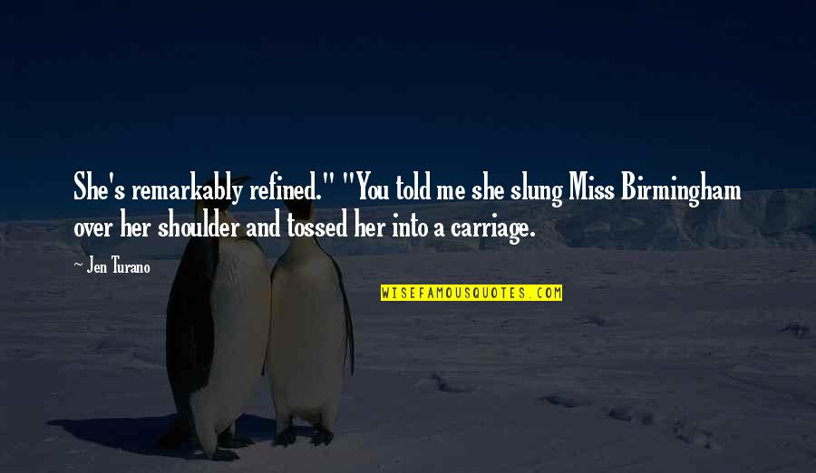 Carriage Quotes By Jen Turano: She's remarkably refined." "You told me she slung Carriage Quotes By Jen Turano: She's remarkably refined." "You told me she slung
