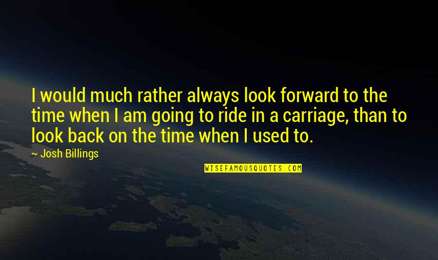 Carriage Quotes By Josh Billings: I would much rather always look forward to