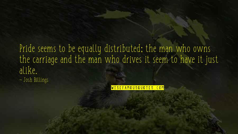 Carriage Quotes By Josh Billings: Pride seems to be equally distributed; the man Carriage Quotes By Josh Billings: Pride seems to be equally distributed; the man