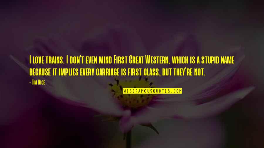 Carriage Quotes By Tim Rice: I love trains. I don't even mind First Carriage Quotes By Tim Rice: I love trains. I don't even mind First