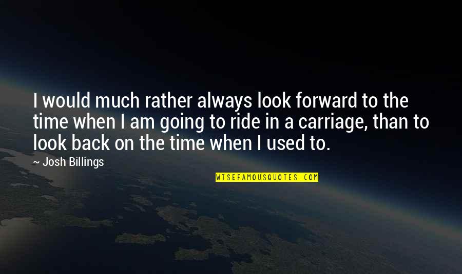 Carriages Quotes By Josh Billings: I would much rather always look forward to