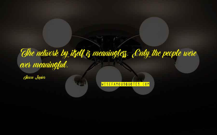 Carriazo Actor Quotes By Jaron Lanier: The network by itself is meaningless. Only the