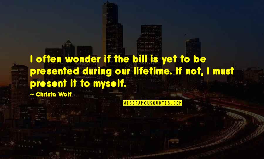 Carrick Sondra Quotes By Christa Wolf: I often wonder if the bill is yet