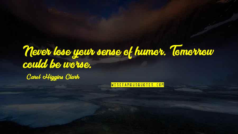 Carrie 1976 Movie Quotes By Carol Higgins Clark: Never lose your sense of humor. Tomorrow could
