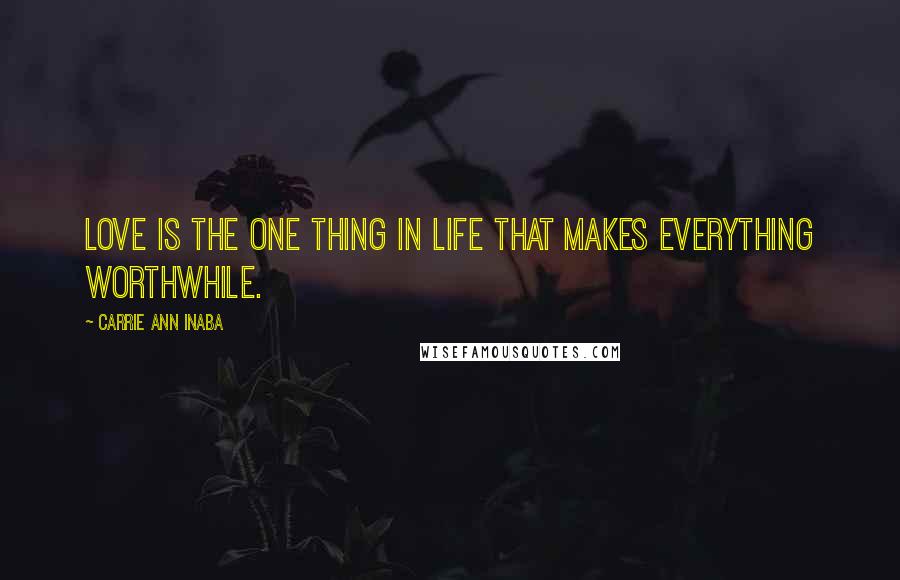 Carrie Ann Inaba quotes: Love is the one thing in life that makes everything worthwhile.