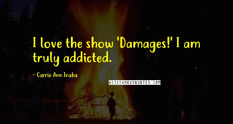 Carrie Ann Inaba quotes: I love the show 'Damages!' I am truly addicted.