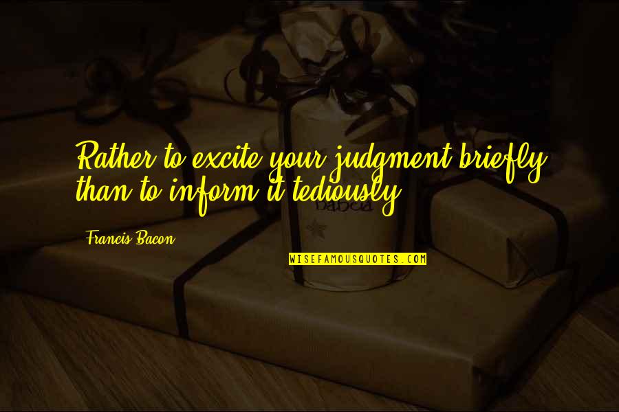 Carrie Ann Morrow Quotes By Francis Bacon: Rather to excite your judgment briefly than to