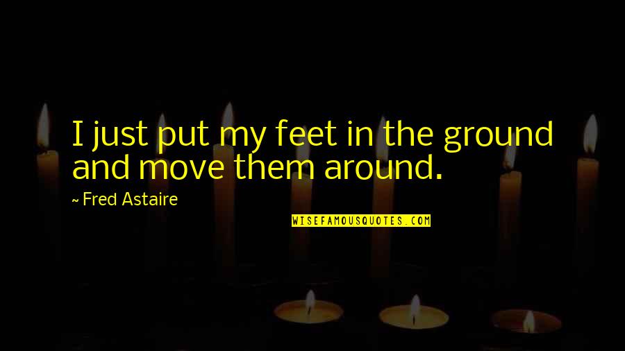 Carrie Ann Morrow Quotes By Fred Astaire: I just put my feet in the ground Carrie Ann Morrow Quotes By Fred Astaire: I just put my feet in the ground