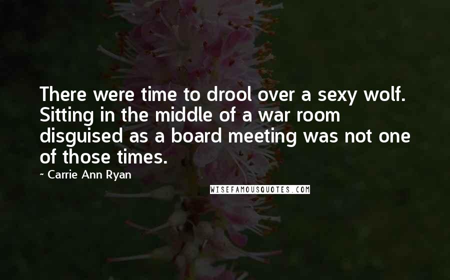 Carrie Ann Ryan quotes: There were time to drool over a sexy wolf. Sitting in the middle of a war room disguised as a board meeting was not one of those times.