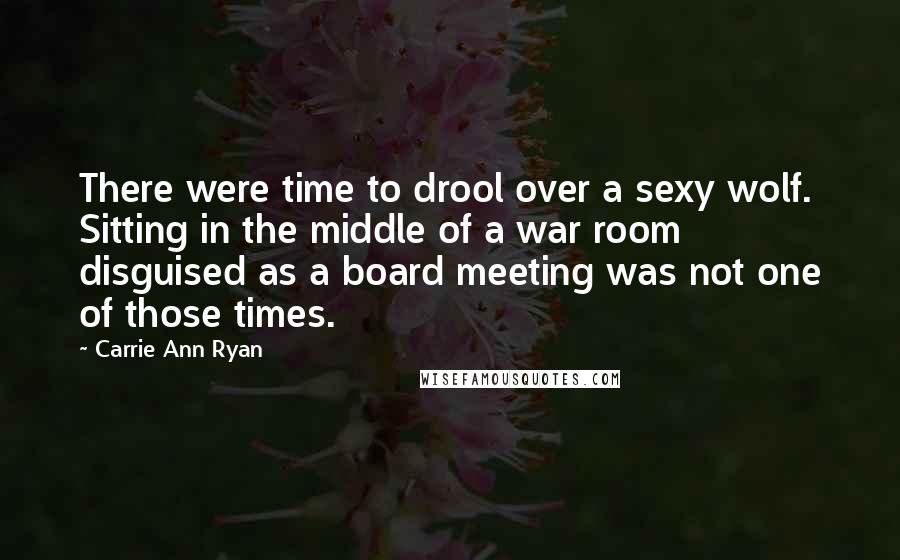 Carrie Ann Ryan quotes: There were time to drool over a sexy wolf. Sitting in the middle of a war room disguised as a board meeting was not one of those times. Carrie Ann Ryan quotes: There were time to drool over a sexy wolf. Sitting in the middle of a war room disguised as a board meeting was not one of those times.
